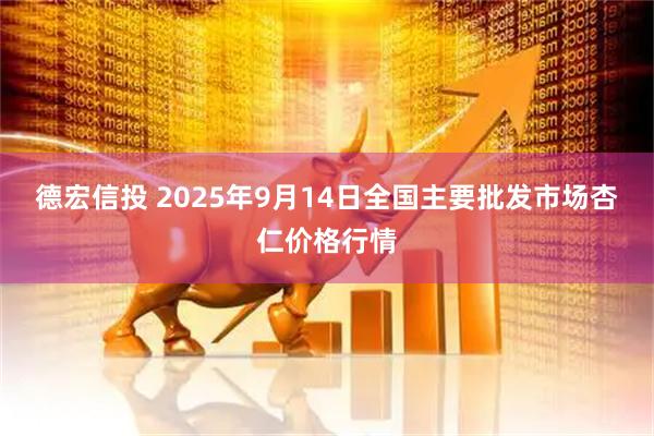 德宏信投 2025年9月14日全国主要批发市场杏仁价格行情