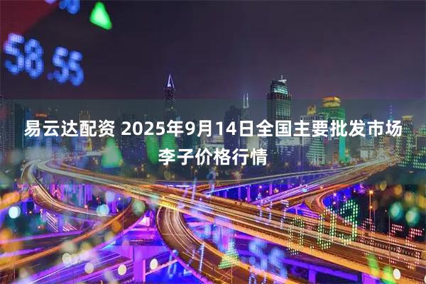 易云达配资 2025年9月14日全国主要批发市场李子价格行情