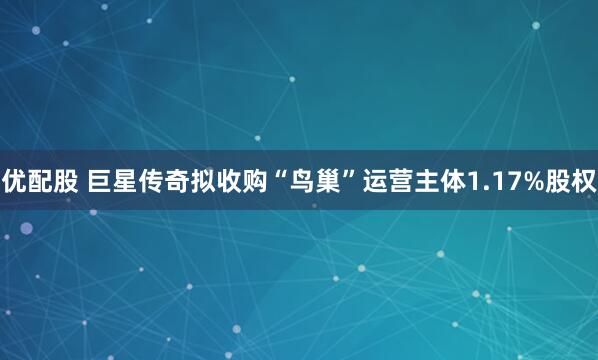 优配股 巨星传奇拟收购“鸟巢”运营主体1.17%股权