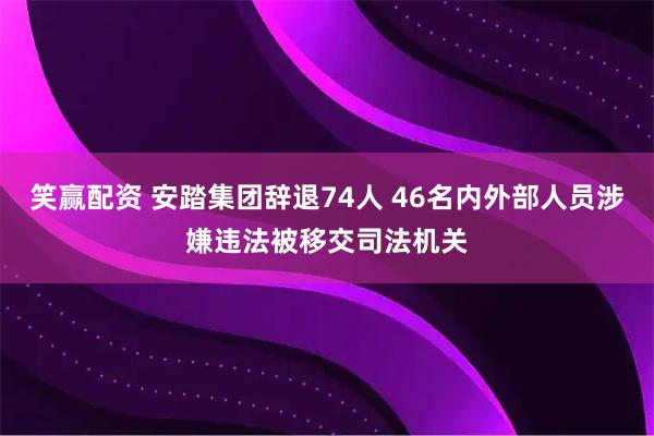 笑赢配资 安踏集团辞退74人 46名内外部人员涉嫌违法被移交司法机关