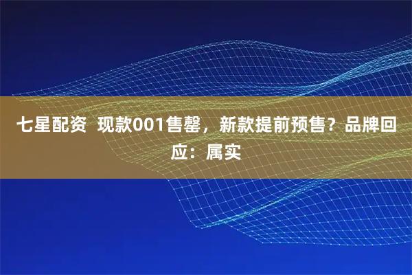 七星配资  现款001售罄，新款提前预售？品牌回应：属实