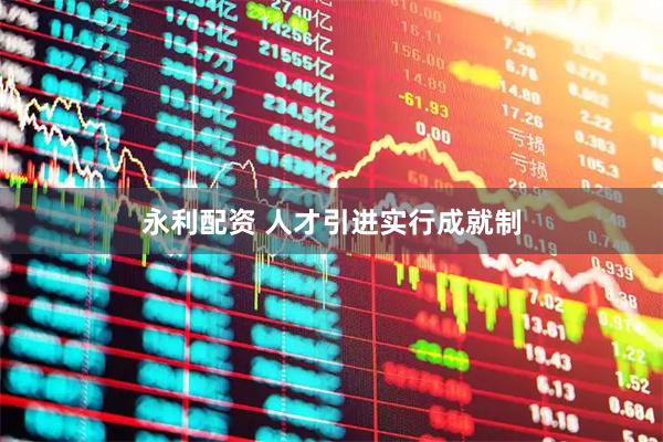 永利配资 人才引进实行成就制