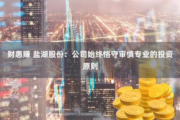 财惠赚 盐湖股份：公司始终恪守审慎专业的投资原则