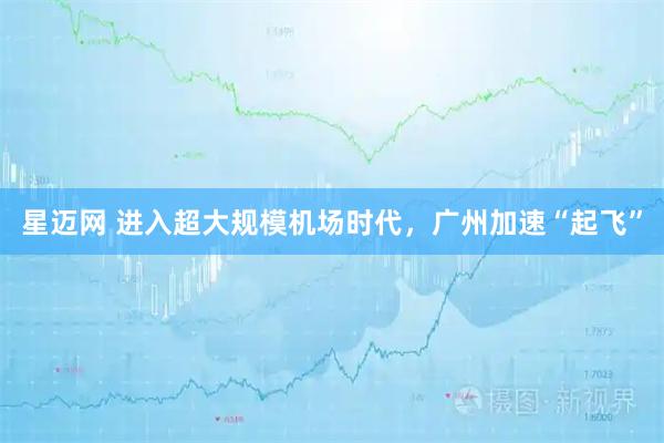 星迈网 进入超大规模机场时代，广州加速“起飞”