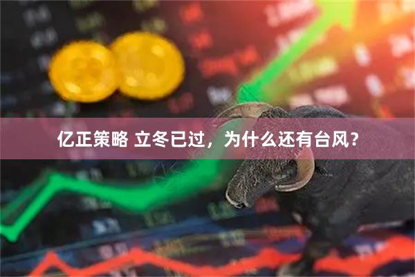 亿正策略 立冬已过，为什么还有台风？