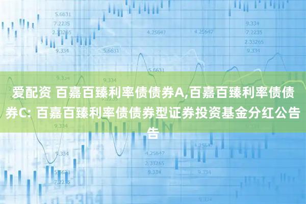 爱配资 百嘉百臻利率债债券A,百嘉百臻利率债债券C: 百嘉百臻利率债债券型证券投资基金分红公告