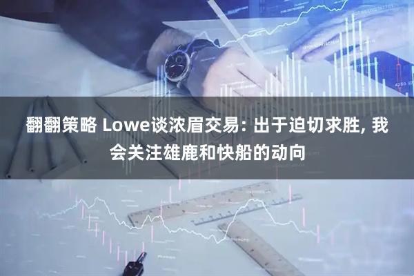 翻翻策略 Lowe谈浓眉交易: 出于迫切求胜, 我会关注雄鹿和快船的动向