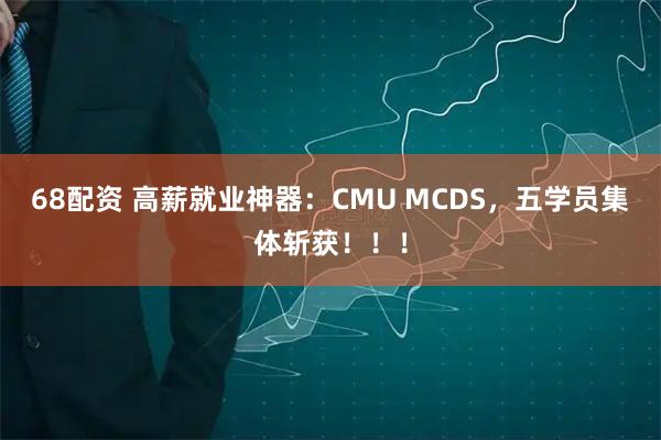 68配资 高薪就业神器：CMU MCDS，五学员集体斩获！！！