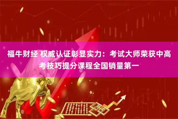 福牛财经 权威认证彰显实力：考试大师荣获中高考技巧提分课程全国销量第一