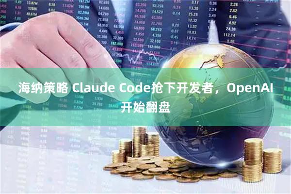 海纳策略 Claude Code抢下开发者，OpenAI开始翻盘