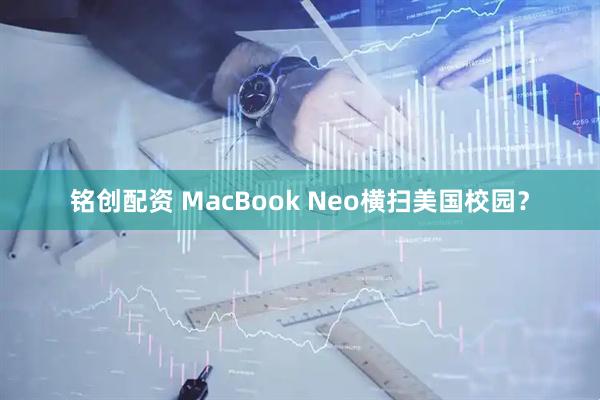 铭创配资 MacBook Neo横扫美国校园？